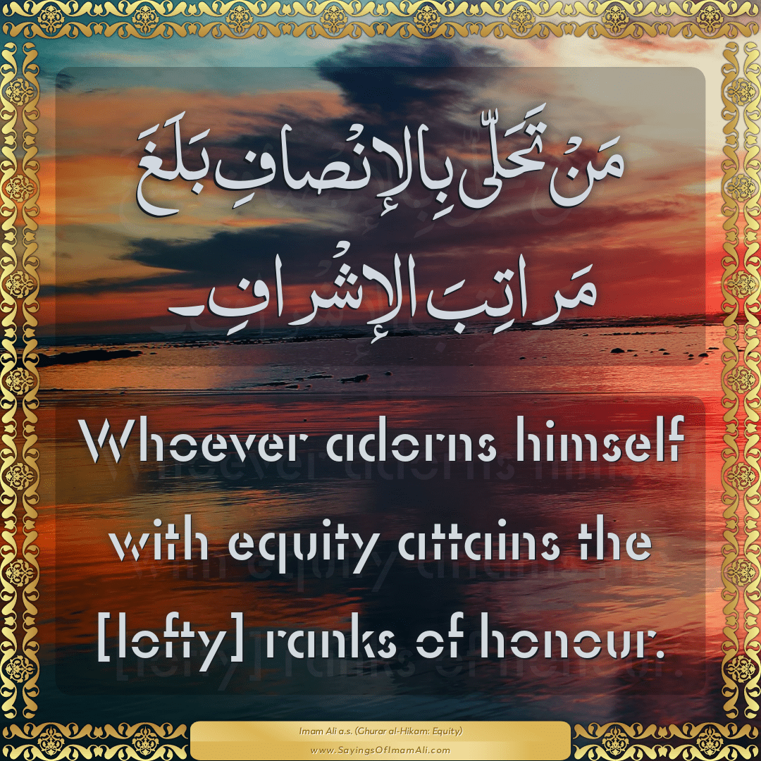 Whoever adorns himself with equity attains the [lofty] ranks of honour.